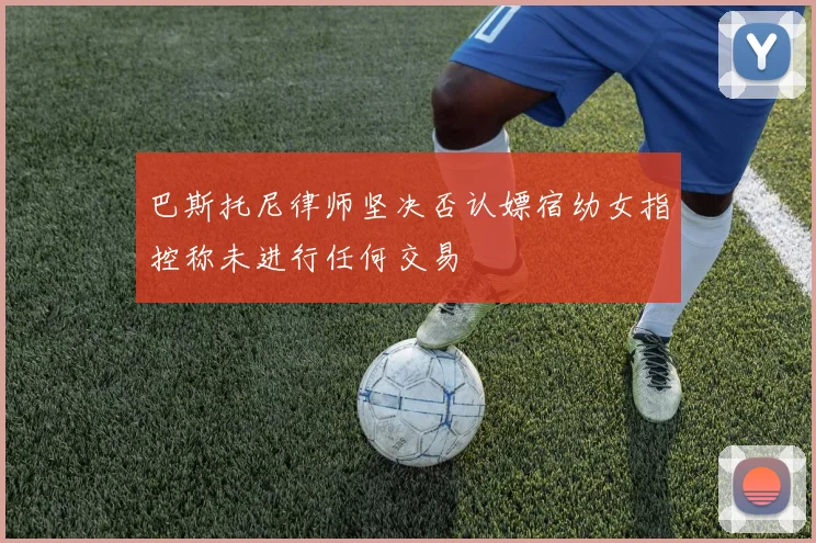 巴斯托尼律师坚决否认嫖宿幼女指控称未进行任何交易
