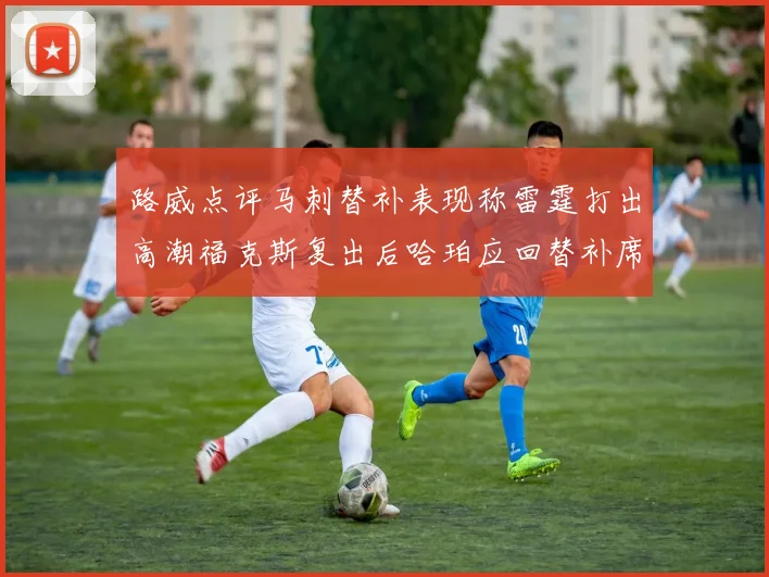 路威点评马刺替补表现称雷霆打出高潮福克斯复出后哈珀应回替补席