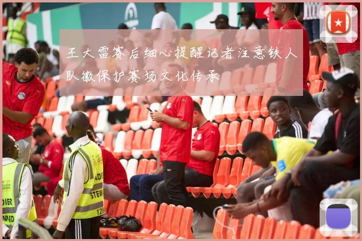 王大雷赛后细心提醒记者注意铁人队徽保护赛场文化传承