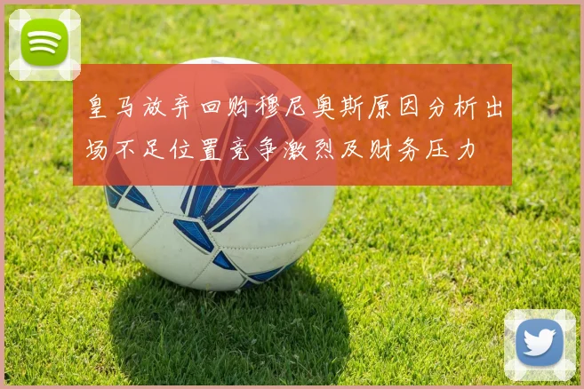 皇马放弃回购穆尼奥斯原因分析出场不足位置竞争激烈及财务压力