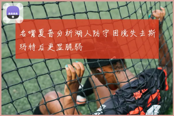 名嘴夏普分析湖人防守困境失去斯玛特后更显脆弱