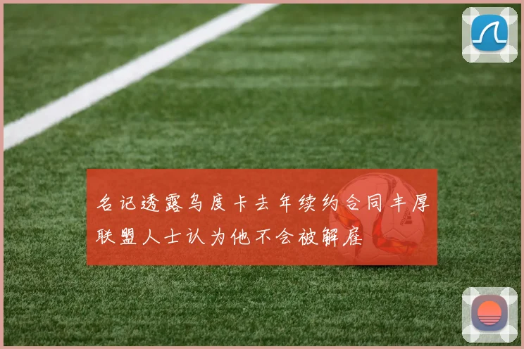 名记透露乌度卡去年续约合同丰厚联盟人士认为他不会被解雇